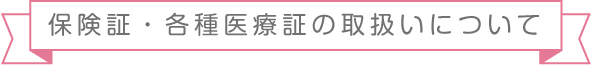 保険証・各種医療証の取扱いについて