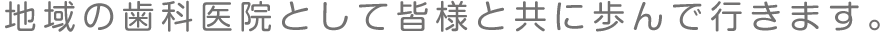 地域の歯科医院として皆様と共に歩んで行きます。